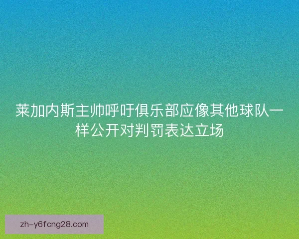 莱加内斯主帅呼吁俱乐部应像其他球队一样公开对判罚表达立场