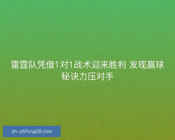 雷霆队凭借1对1战术迎来胜利 发现赢球秘诀力压对手 雷霆队凭借1对1战术迎来胜利 发现赢球秘诀力压对手