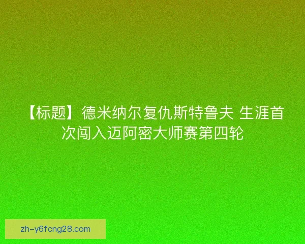 【标题】德米纳尔复仇斯特鲁夫 生涯首次闯入迈阿密大师赛第四轮