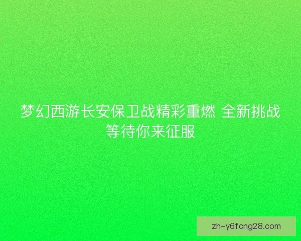 梦幻西游长安保卫战精彩重燃 全新挑战等待你来征服