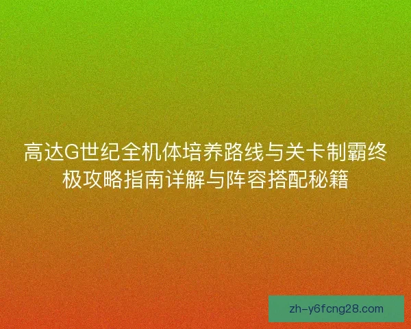 高达G世纪全机体培养路线与关卡制霸终极攻略指南详解与阵容搭配秘籍